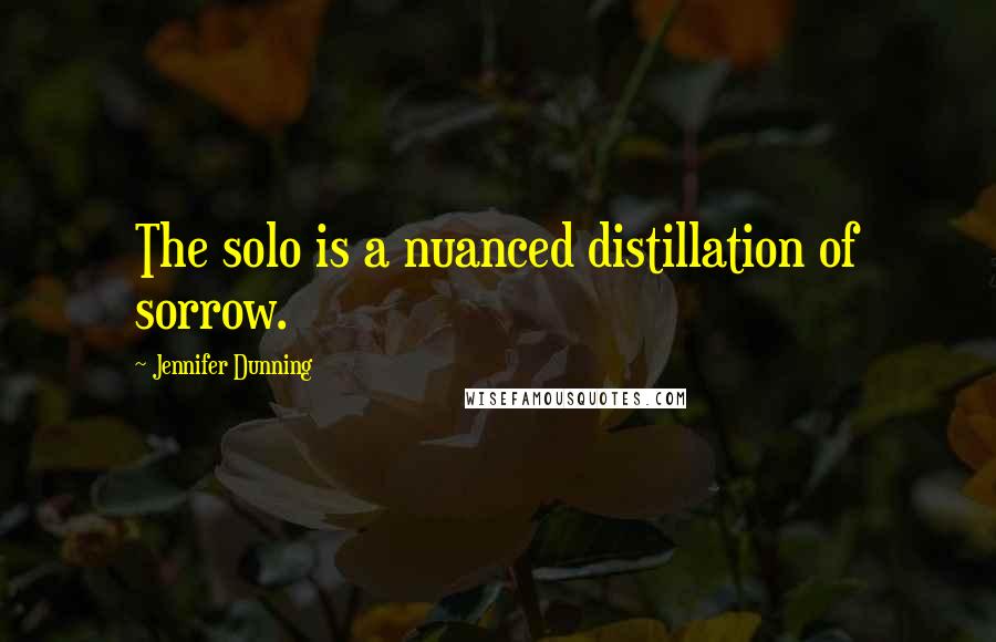 Jennifer Dunning Quotes: The solo is a nuanced distillation of sorrow.