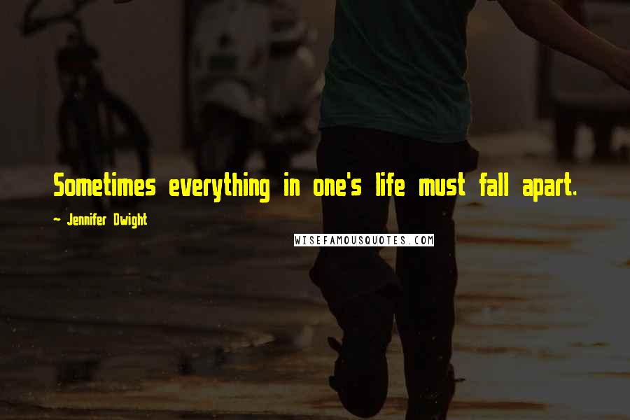 Jennifer Dwight Quotes: Sometimes everything in one's life must fall apart.