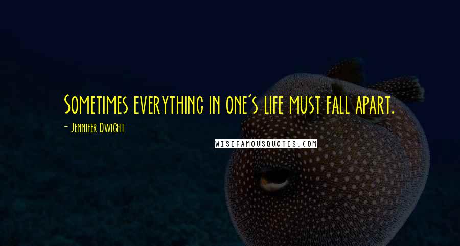 Jennifer Dwight Quotes: Sometimes everything in one's life must fall apart.