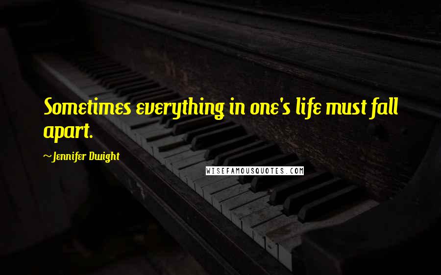 Jennifer Dwight Quotes: Sometimes everything in one's life must fall apart.