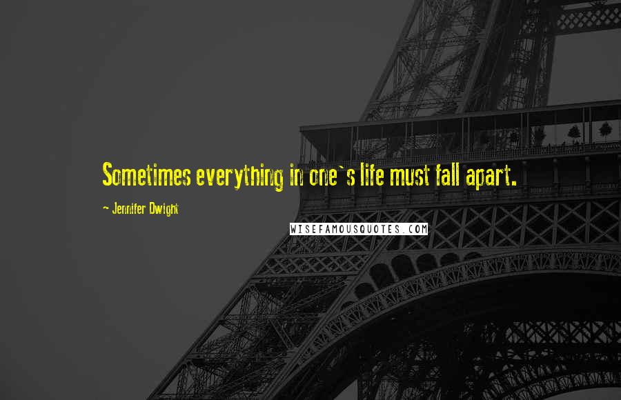Jennifer Dwight Quotes: Sometimes everything in one's life must fall apart.