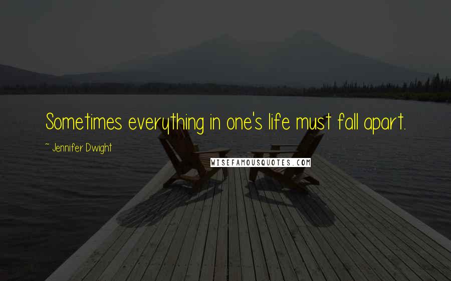 Jennifer Dwight Quotes: Sometimes everything in one's life must fall apart.