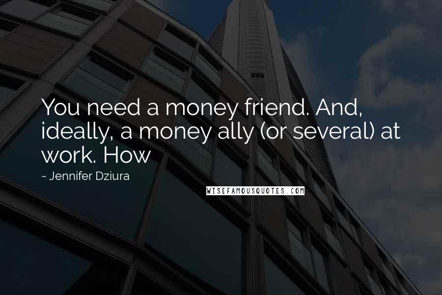 Jennifer Dziura Quotes: You need a money friend. And, ideally, a money ally (or several) at work. How