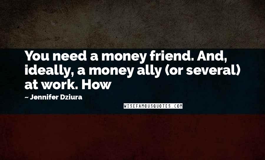 Jennifer Dziura Quotes: You need a money friend. And, ideally, a money ally (or several) at work. How