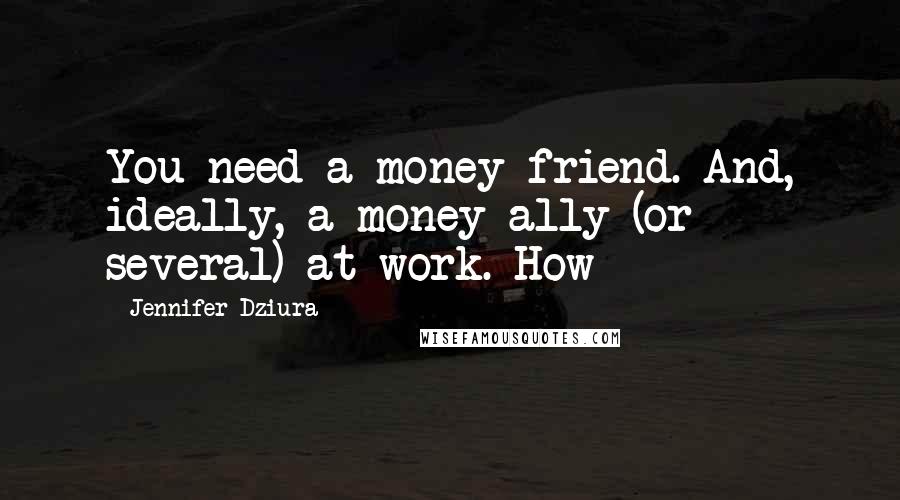 Jennifer Dziura Quotes: You need a money friend. And, ideally, a money ally (or several) at work. How