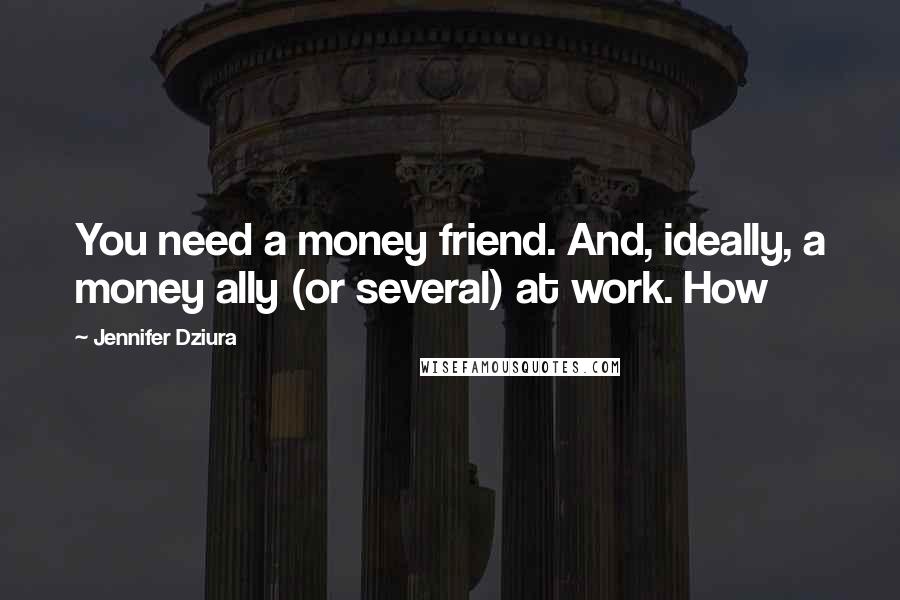Jennifer Dziura Quotes: You need a money friend. And, ideally, a money ally (or several) at work. How