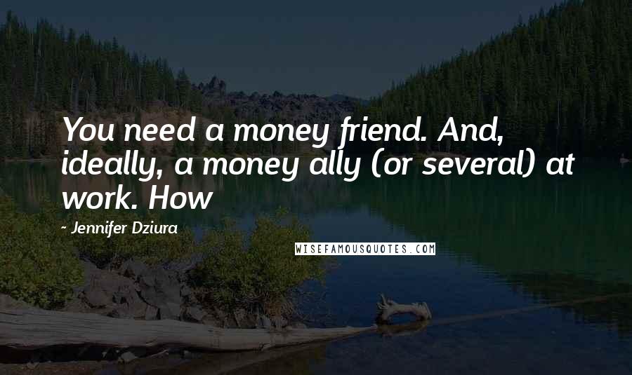 Jennifer Dziura Quotes: You need a money friend. And, ideally, a money ally (or several) at work. How