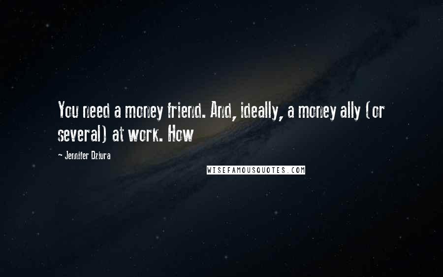 Jennifer Dziura Quotes: You need a money friend. And, ideally, a money ally (or several) at work. How