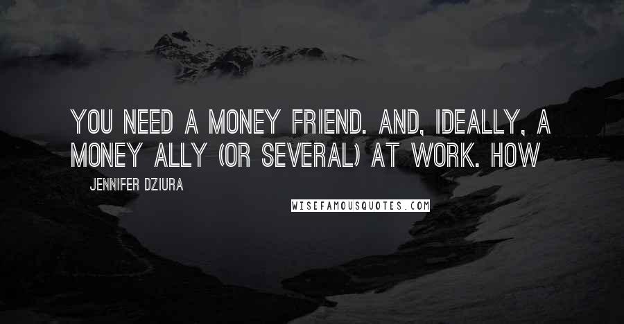 Jennifer Dziura Quotes: You need a money friend. And, ideally, a money ally (or several) at work. How