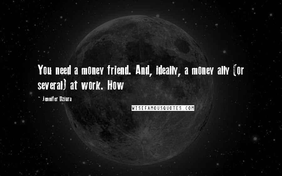 Jennifer Dziura Quotes: You need a money friend. And, ideally, a money ally (or several) at work. How