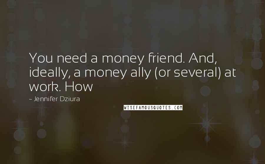 Jennifer Dziura Quotes: You need a money friend. And, ideally, a money ally (or several) at work. How