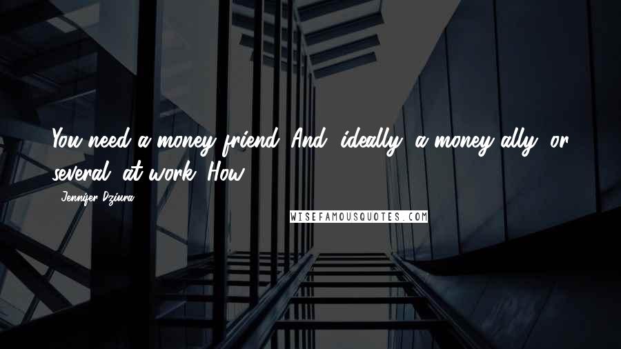 Jennifer Dziura Quotes: You need a money friend. And, ideally, a money ally (or several) at work. How