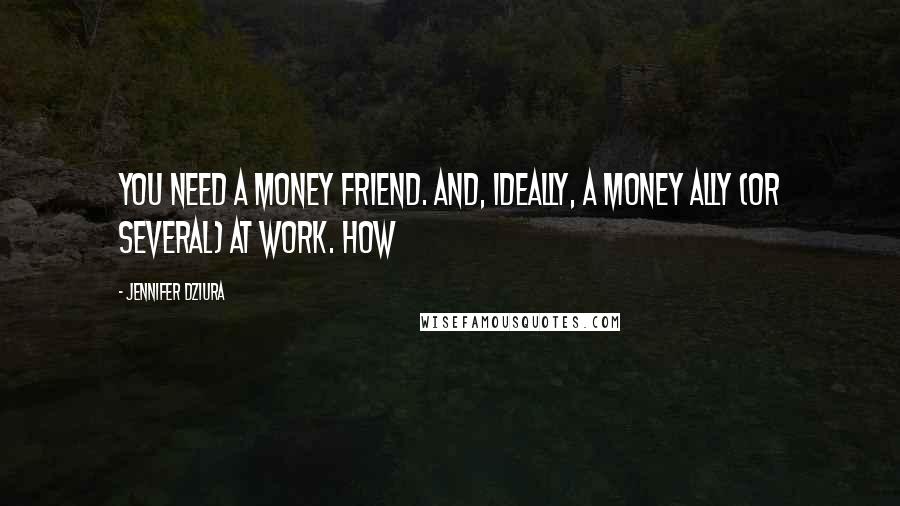 Jennifer Dziura Quotes: You need a money friend. And, ideally, a money ally (or several) at work. How