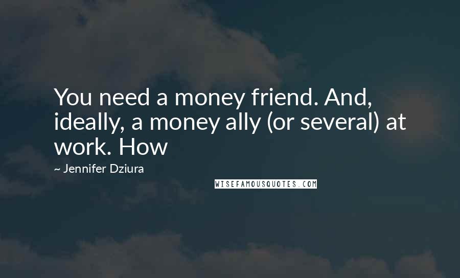 Jennifer Dziura Quotes: You need a money friend. And, ideally, a money ally (or several) at work. How