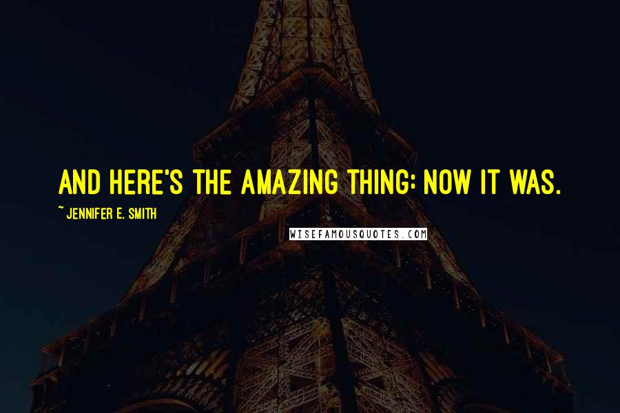 Jennifer E. Smith Quotes: And here's the amazing thing: Now it was.
