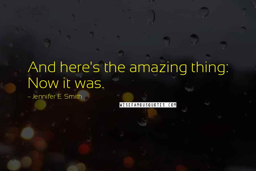 Jennifer E. Smith Quotes: And here's the amazing thing: Now it was.