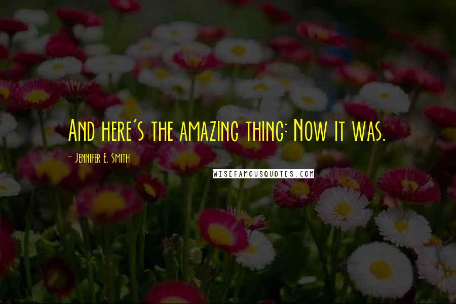 Jennifer E. Smith Quotes: And here's the amazing thing: Now it was.