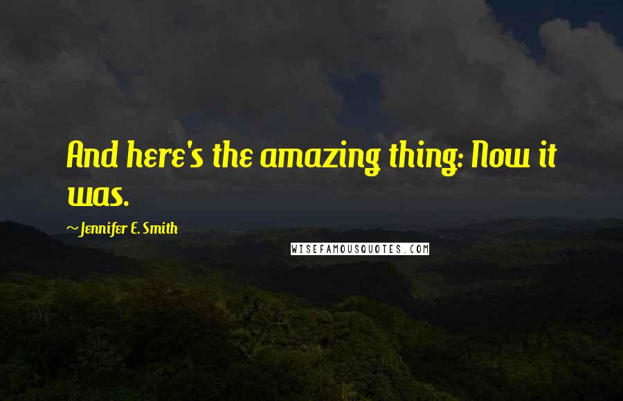 Jennifer E. Smith Quotes: And here's the amazing thing: Now it was.