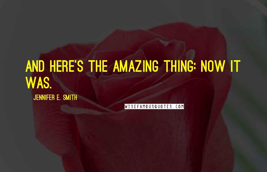 Jennifer E. Smith Quotes: And here's the amazing thing: Now it was.