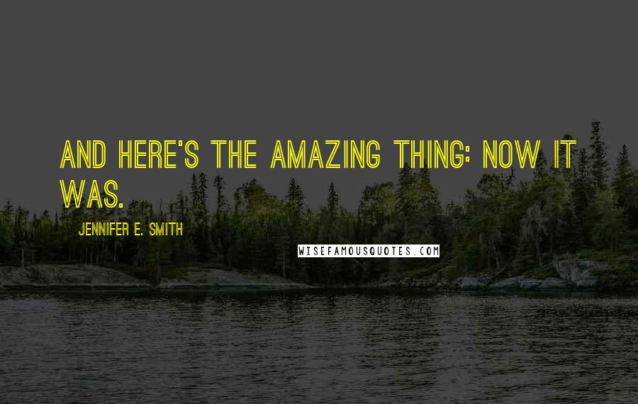 Jennifer E. Smith Quotes: And here's the amazing thing: Now it was.