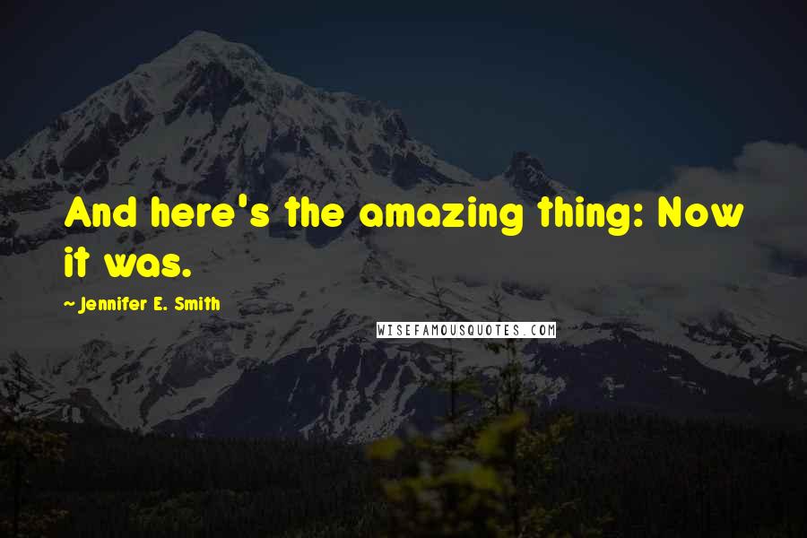 Jennifer E. Smith Quotes: And here's the amazing thing: Now it was.
