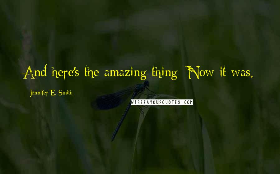 Jennifer E. Smith Quotes: And here's the amazing thing: Now it was.
