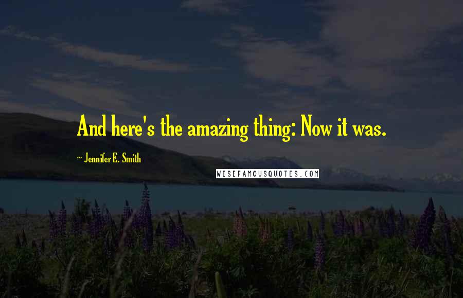 Jennifer E. Smith Quotes: And here's the amazing thing: Now it was.