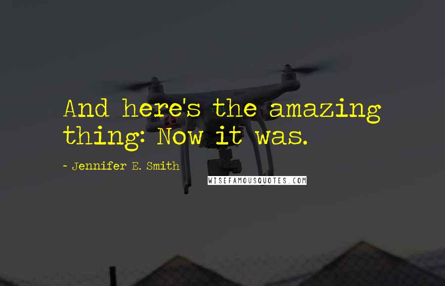 Jennifer E. Smith Quotes: And here's the amazing thing: Now it was.