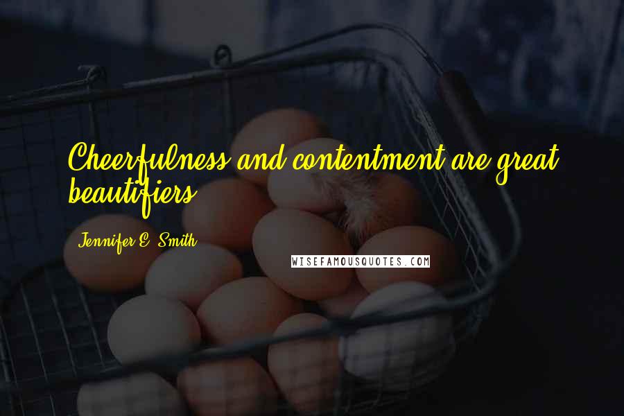 Jennifer E. Smith Quotes: Cheerfulness and contentment are great beautifiers.