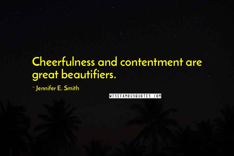 Jennifer E. Smith Quotes: Cheerfulness and contentment are great beautifiers.