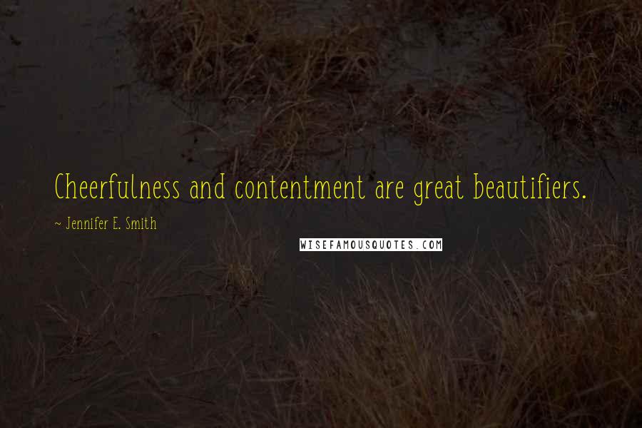 Jennifer E. Smith Quotes: Cheerfulness and contentment are great beautifiers.