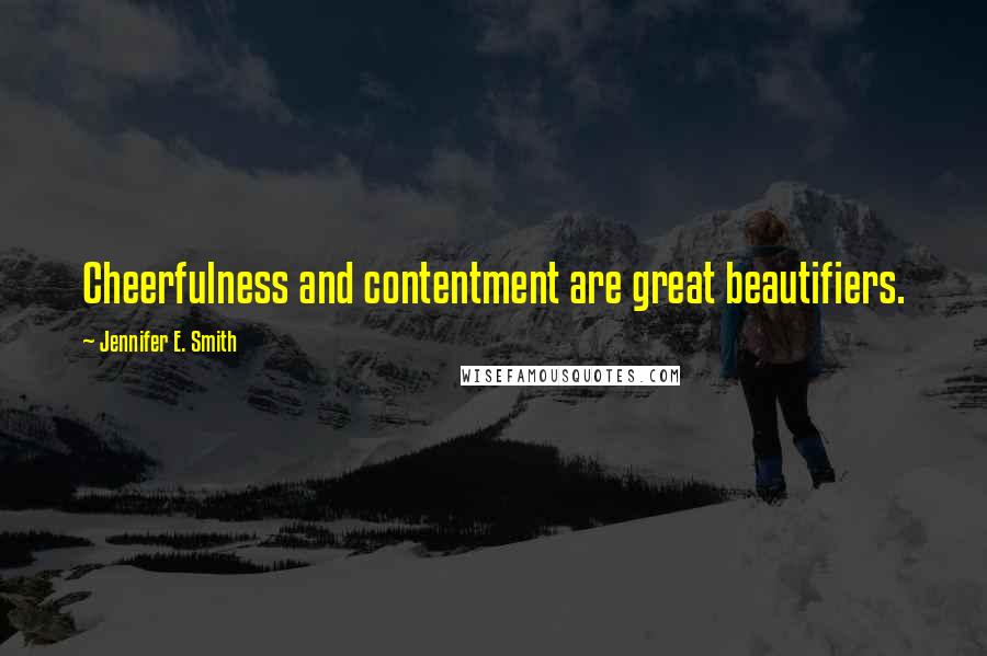 Jennifer E. Smith Quotes: Cheerfulness and contentment are great beautifiers.