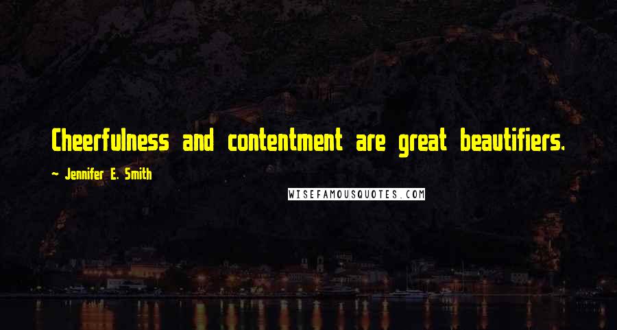 Jennifer E. Smith Quotes: Cheerfulness and contentment are great beautifiers.