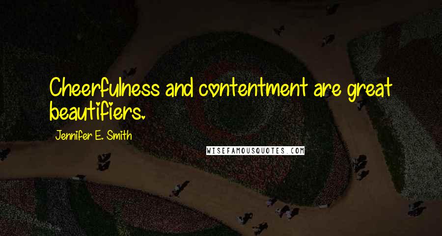 Jennifer E. Smith Quotes: Cheerfulness and contentment are great beautifiers.