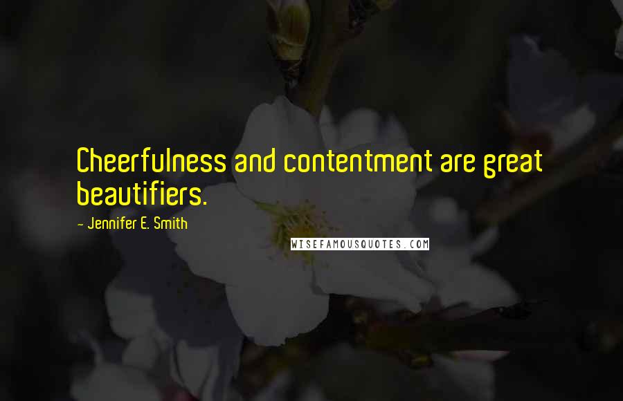 Jennifer E. Smith Quotes: Cheerfulness and contentment are great beautifiers.