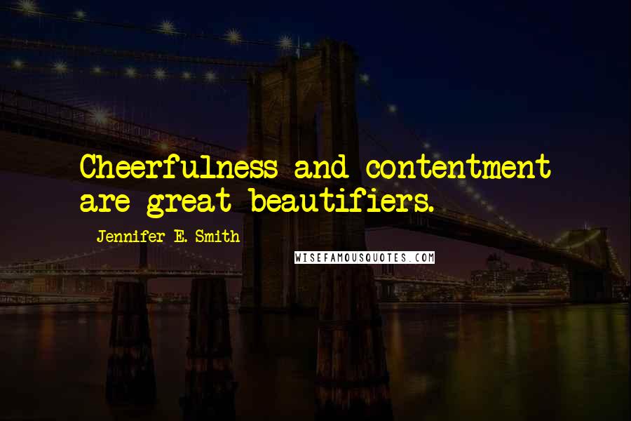 Jennifer E. Smith Quotes: Cheerfulness and contentment are great beautifiers.