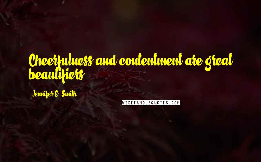 Jennifer E. Smith Quotes: Cheerfulness and contentment are great beautifiers.