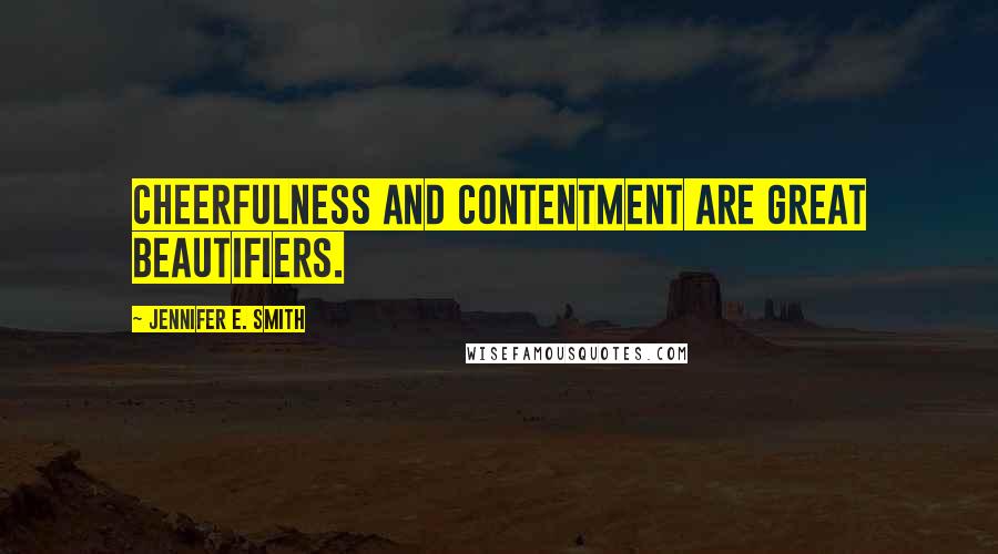 Jennifer E. Smith Quotes: Cheerfulness and contentment are great beautifiers.