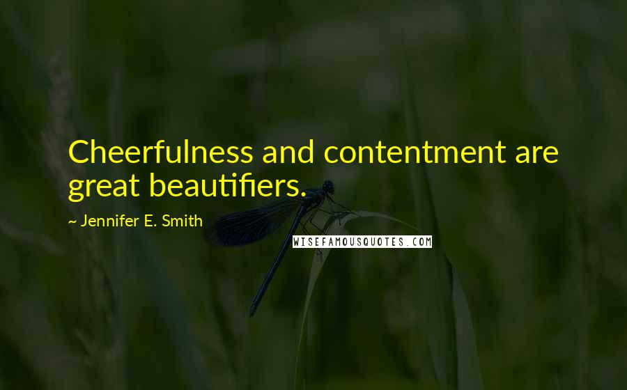 Jennifer E. Smith Quotes: Cheerfulness and contentment are great beautifiers.