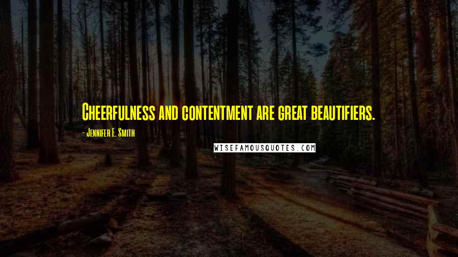 Jennifer E. Smith Quotes: Cheerfulness and contentment are great beautifiers.