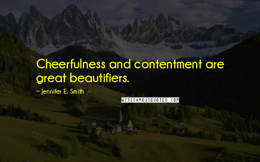 Jennifer E. Smith Quotes: Cheerfulness and contentment are great beautifiers.