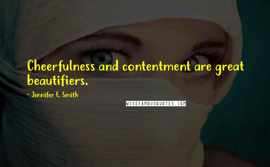 Jennifer E. Smith Quotes: Cheerfulness and contentment are great beautifiers.