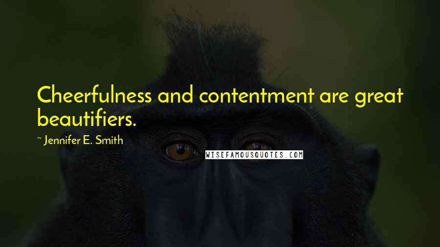 Jennifer E. Smith Quotes: Cheerfulness and contentment are great beautifiers.