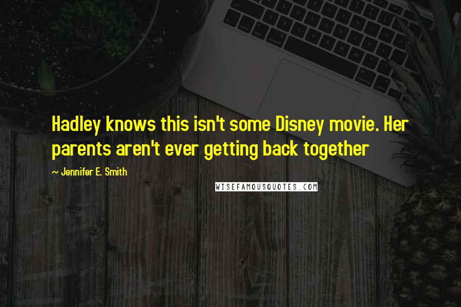 Jennifer E. Smith Quotes: Hadley knows this isn't some Disney movie. Her parents aren't ever getting back together