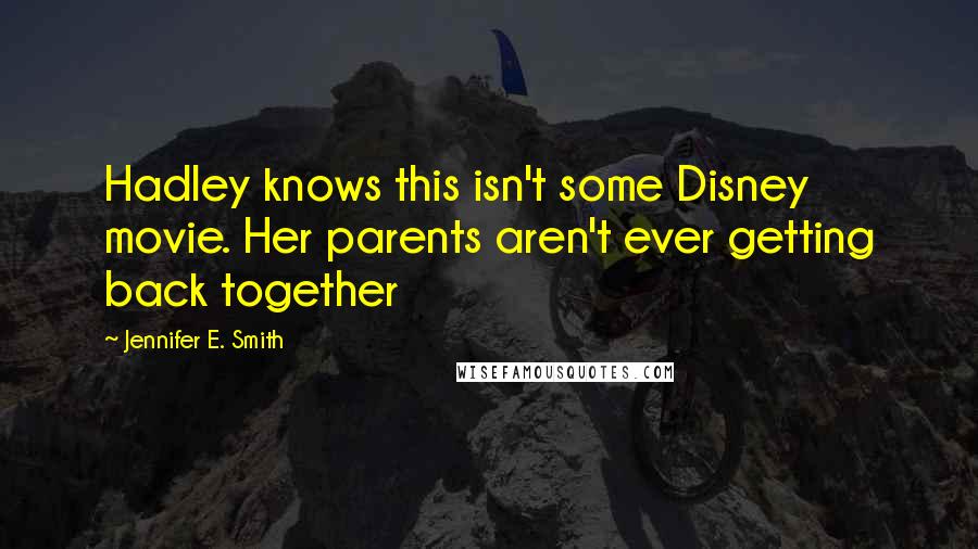 Jennifer E. Smith Quotes: Hadley knows this isn't some Disney movie. Her parents aren't ever getting back together