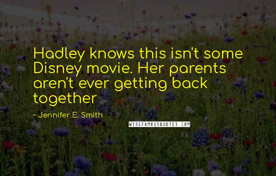 Jennifer E. Smith Quotes: Hadley knows this isn't some Disney movie. Her parents aren't ever getting back together