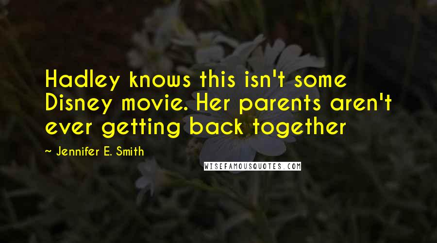 Jennifer E. Smith Quotes: Hadley knows this isn't some Disney movie. Her parents aren't ever getting back together