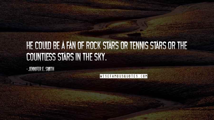 Jennifer E. Smith Quotes: He could be a fan of rock stars or tennis stars or the countless stars in the sky.