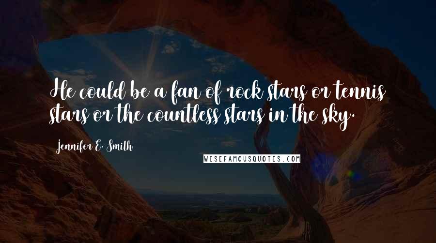 Jennifer E. Smith Quotes: He could be a fan of rock stars or tennis stars or the countless stars in the sky.