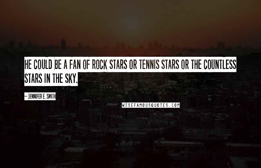 Jennifer E. Smith Quotes: He could be a fan of rock stars or tennis stars or the countless stars in the sky.
